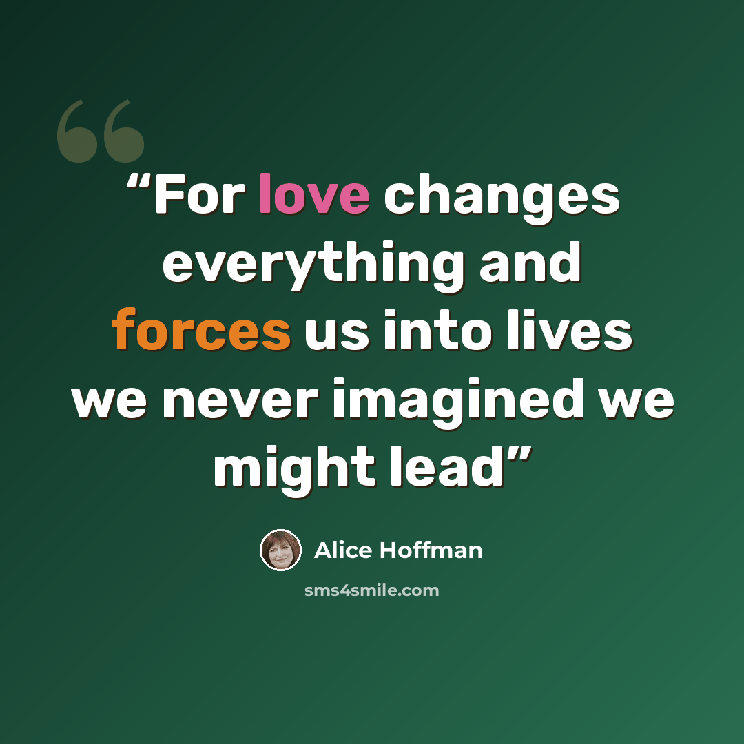 “For love changes everything and forces us into lives we never imagined we might lead” quote by Alice Hoffman