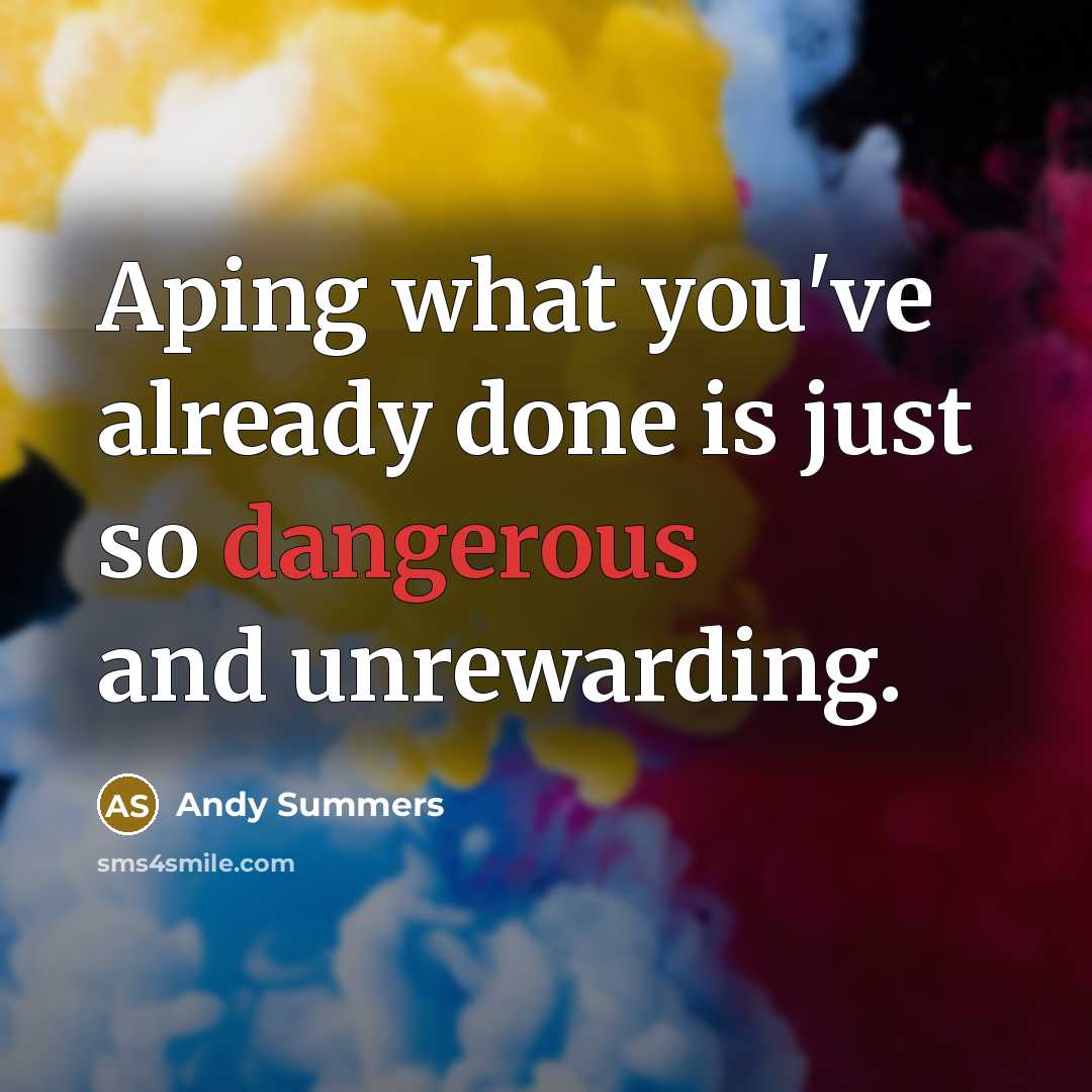 “Aping what you've already done is just so dangerous and unrewarding.” quote by Andy Summers