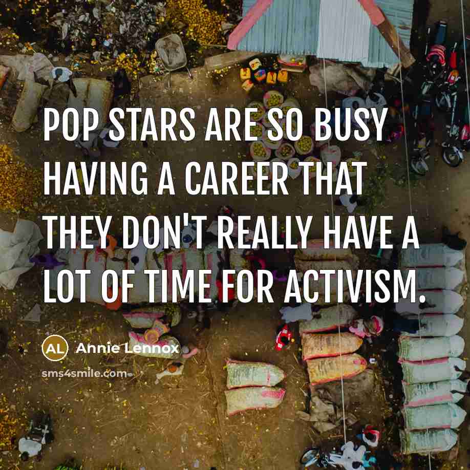 “Pop stars are so busy having a career that they don't really have a lot of time for activism.” quote by Annie Lennox