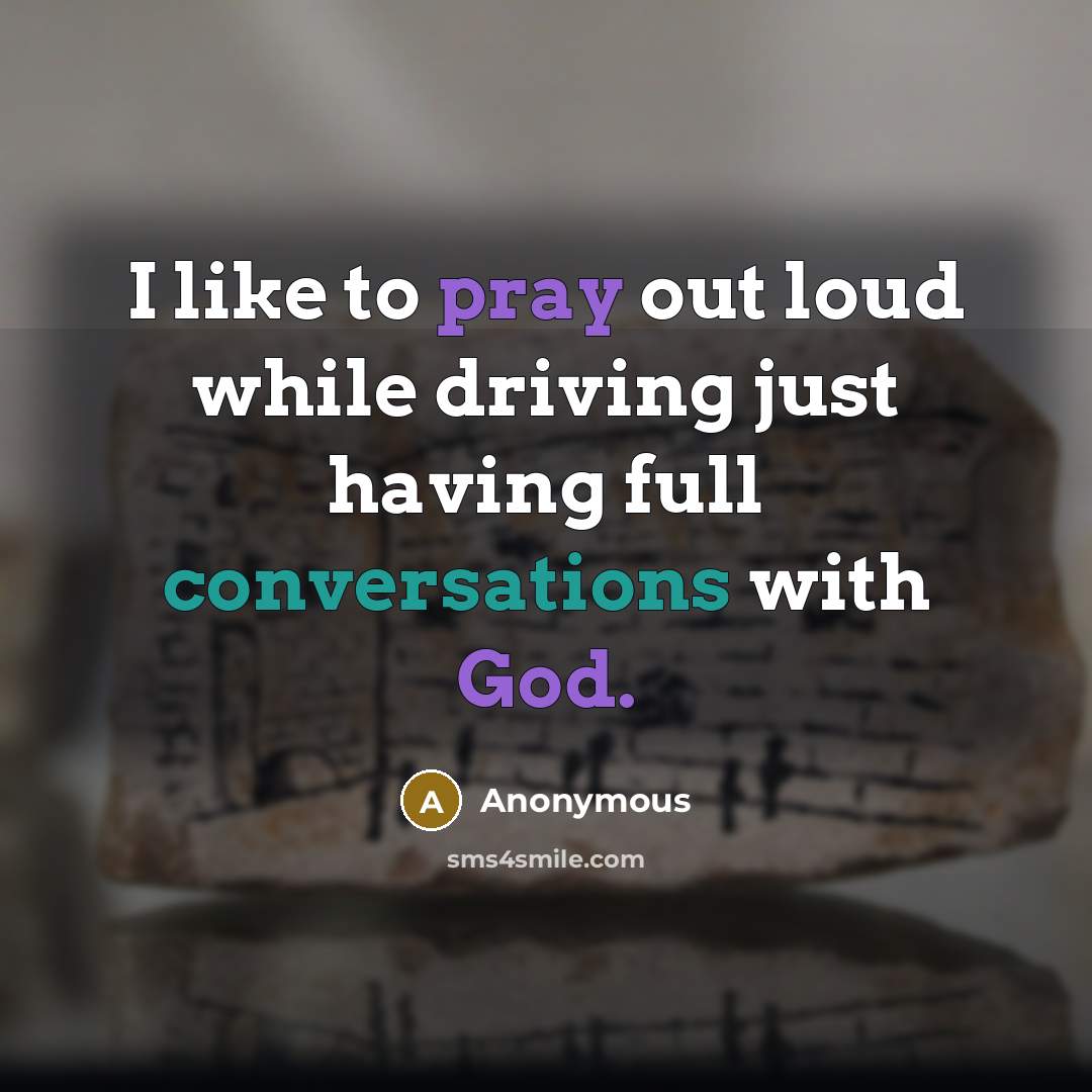 “I like to pray out loud while driving just having full conversations with God.” quote by Anonymous