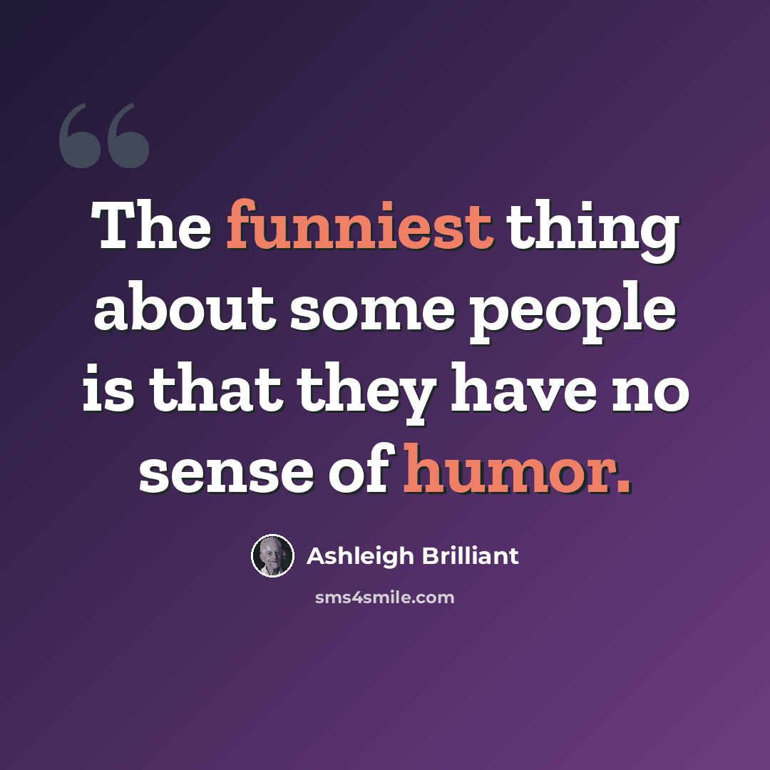 “The funniest thing about some people is that they have no sense of humor.” quote by Ashleigh Brilliant
