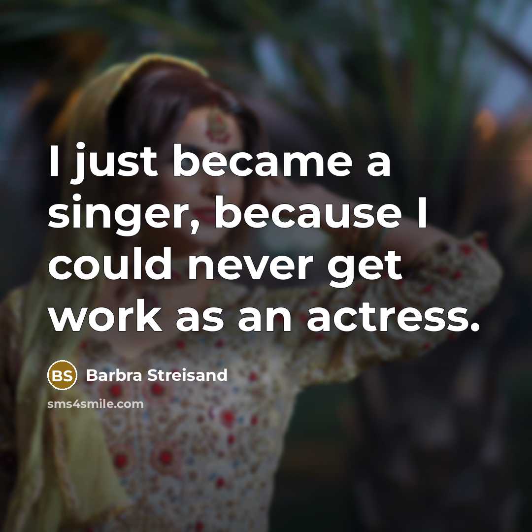 “I just became a singer, because I could never get work as an actress.” quote by Barbra Streisand