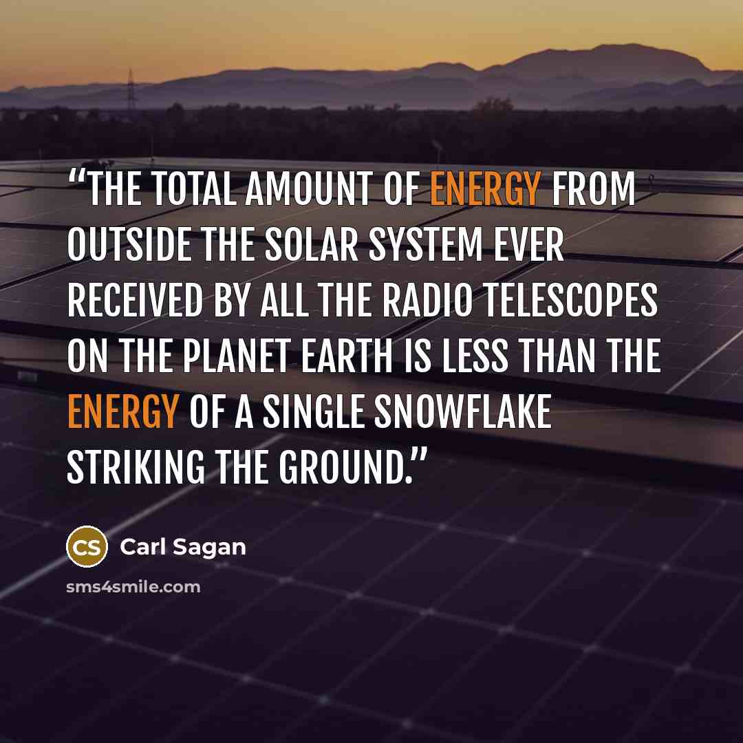 “The total amount of energy from outside the solar system ever received by all the radio telescopes on the planet Earth is less than the energy of a single snowflake striking the ground.” quote by Carl Sagan