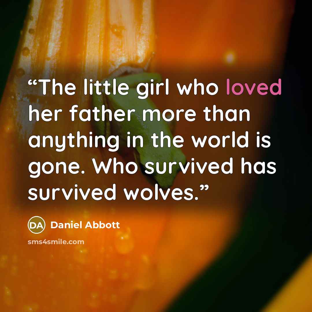 “The little girl who loved her father more than anything in the world is gone. Who survived has survived wolves.” quote by Daniel Abbott