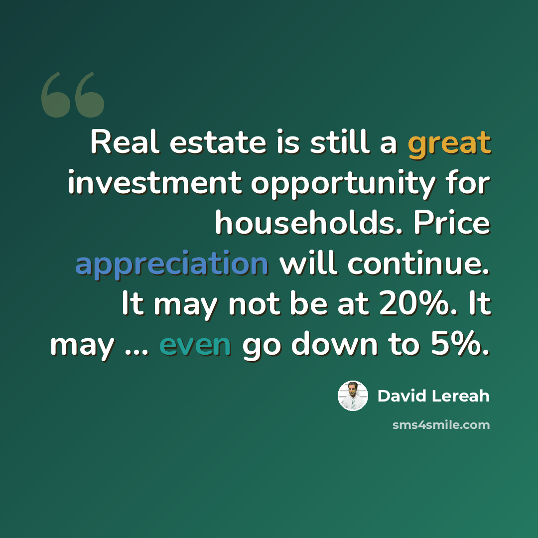 “Real estate is still a great investment opportunity for households. Price appreciation will continue. It may not be at 20%. It may ... even go down to 5%.” quote by David Lereah