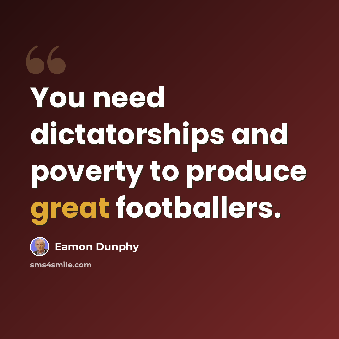 “You need dictatorships and poverty to produce great footballers.” quote by Eamon Dunphy