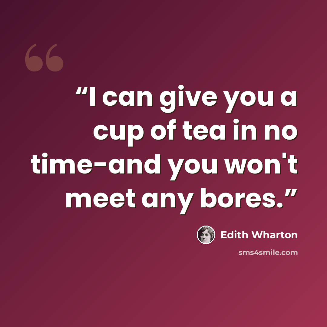 “I can give you a cup of tea in no time-and you won't meet any bores.” quote by Edith Wharton