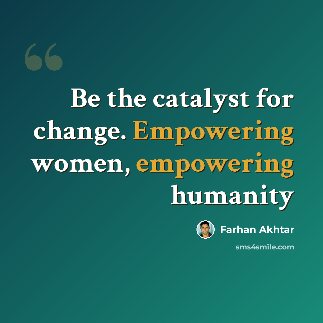 “Be the catalyst for change. Empowering women, empowering humanity” quote by Farhan Akhtar