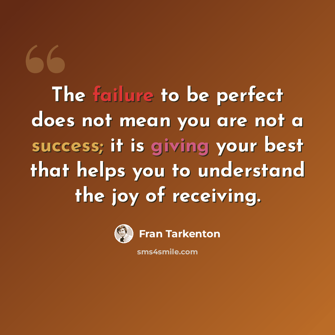 “The failure to be perfect does not mean you are not a success; it is giving your best that helps you to understand the joy of receiving.” quote by Fran Tarkenton