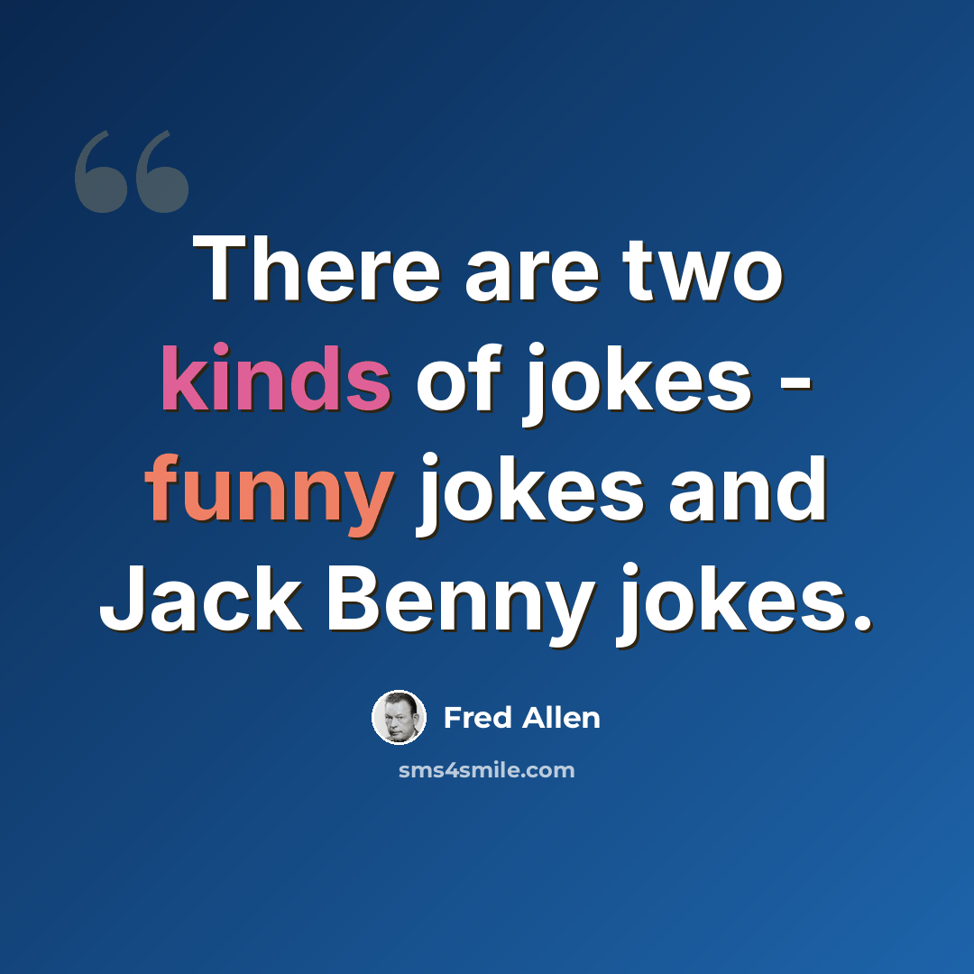 “There are two kinds of jokes - funny jokes and Jack Benny jokes.” quote by Fred Allen
