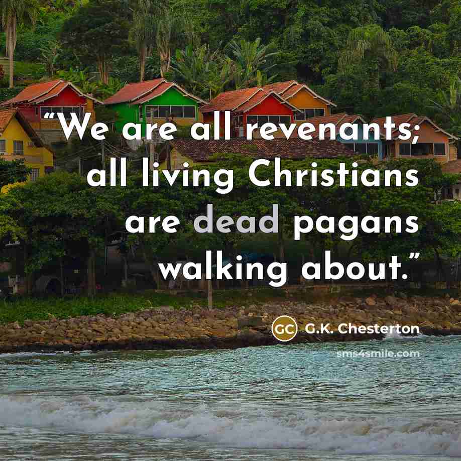 “We are all revenants; all living Christians are dead pagans walking about.” quote by G.K. Chesterton