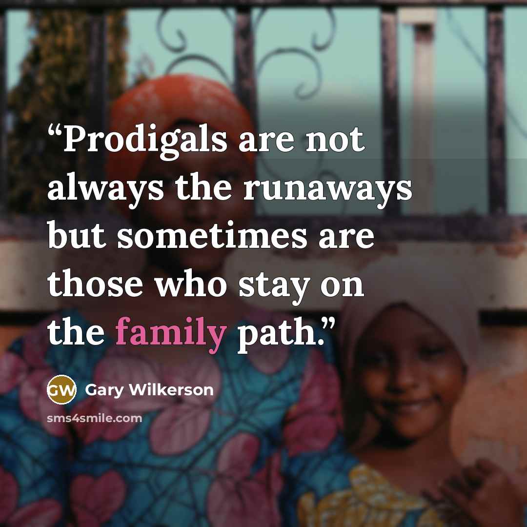 “Prodigals are not always the runaways but sometimes are those who stay on the family path.” quote by Gary Wilkerson