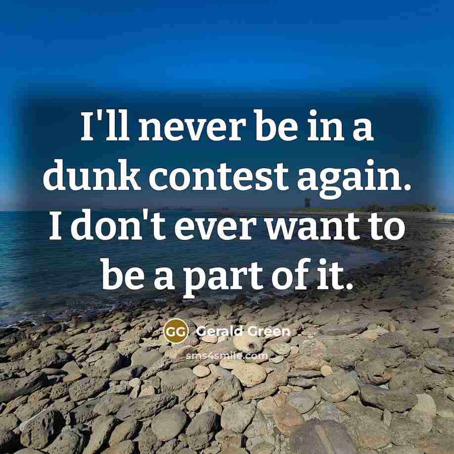 “I'll never be in a dunk contest again. I don't ever want to be a part of it.” quote by Gerald Green