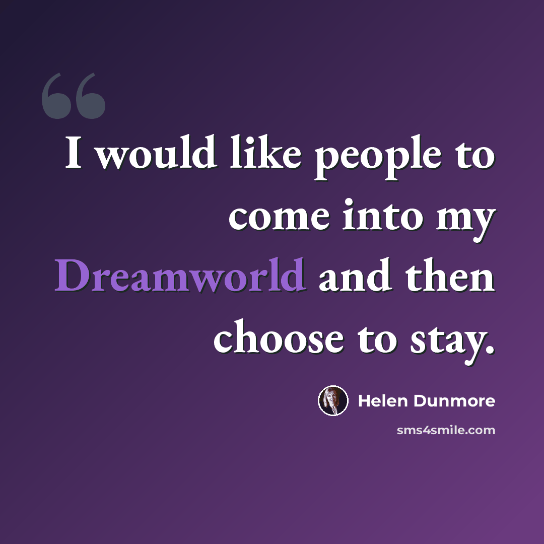 “I would like people to come into my Dreamworld and then choose to stay.” quote by Helen Dunmore