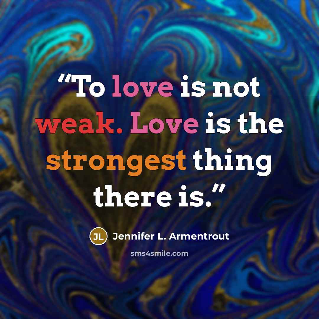 “To love is not weak. Love is the strongest thing there is.” quote by Jennifer L. Armentrout