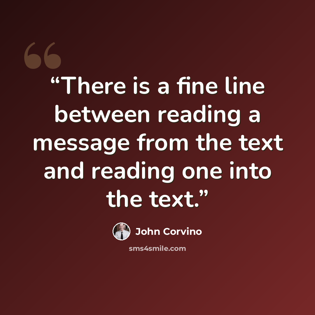 “There is a fine line between reading a message from the text and reading one into the text.” quote by John Corvino