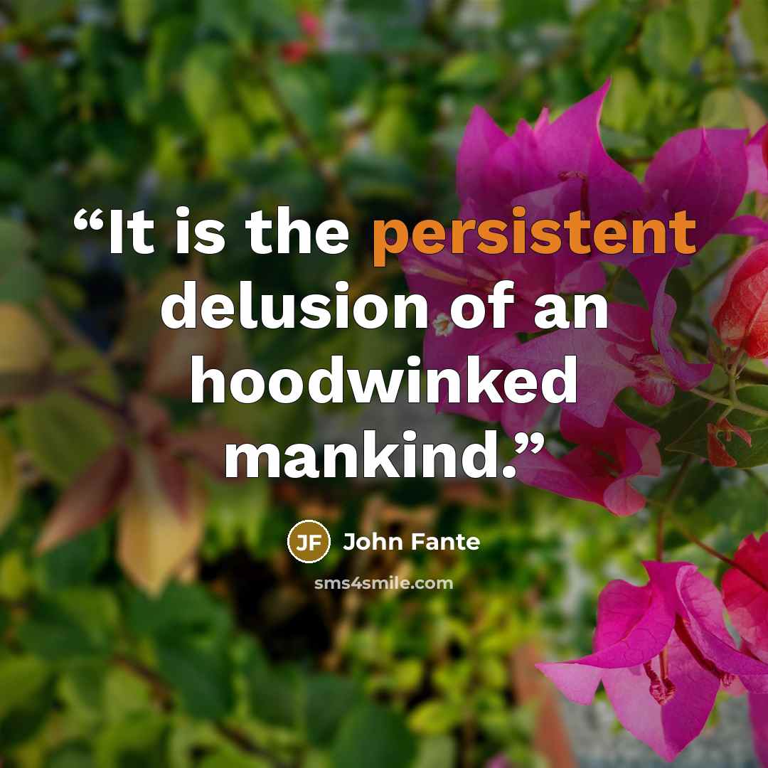“It is the persistent delusion of an hoodwinked mankind.” quote by John Fante