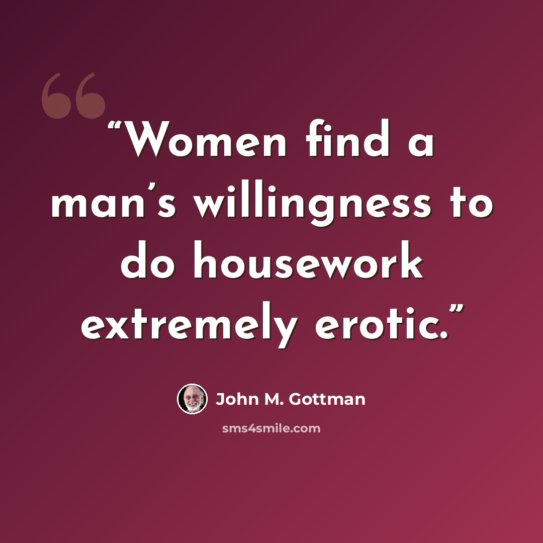 “Women find a man’s willingness to do housework extremely erotic.” quote by John M. Gottman