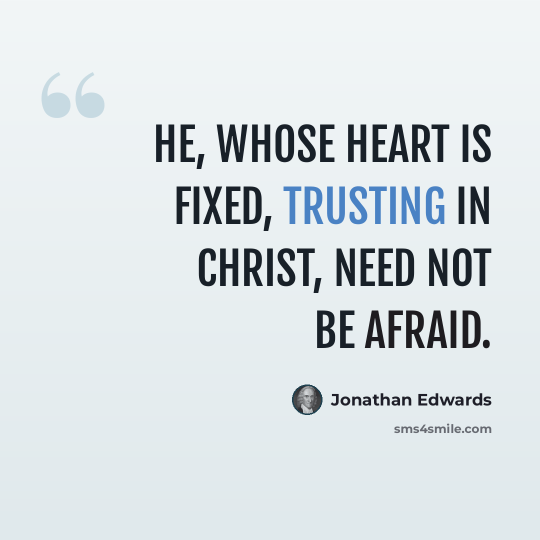 “He, whose heart is fixed, trusting in Christ, need not be afraid.” quote by Jonathan Edwards