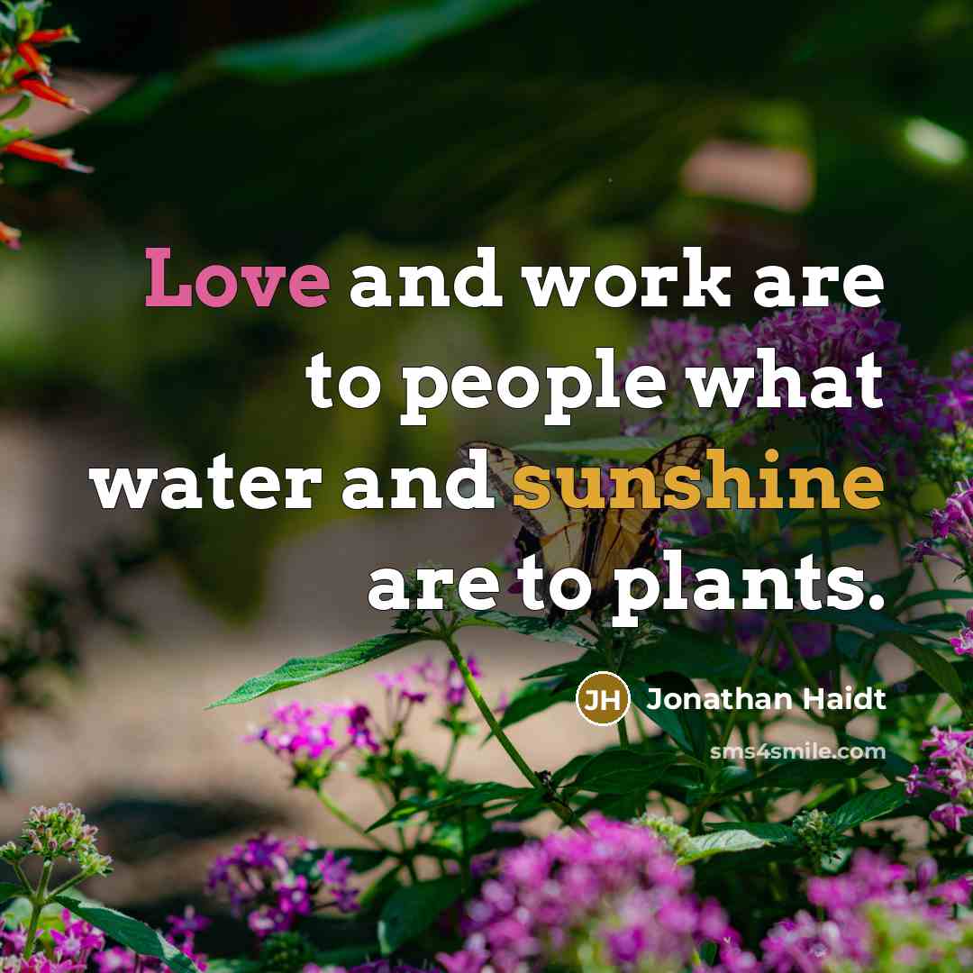 “Love and work are to people what water and sunshine are to plants.” quote by Jonathan Haidt