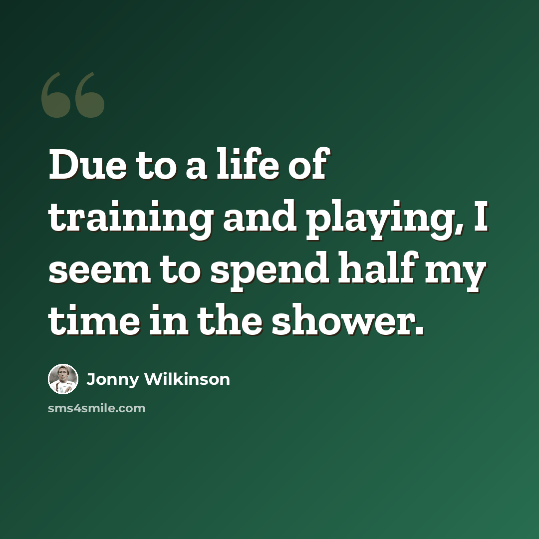 “Due to a life of training and playing, I seem to spend half my time in the shower.” quote by Jonny Wilkinson