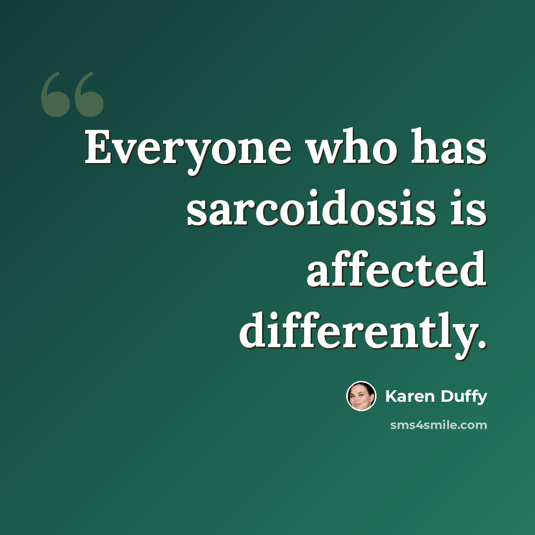 “Everyone who has sarcoidosis is affected differently.” quote by Karen Duffy