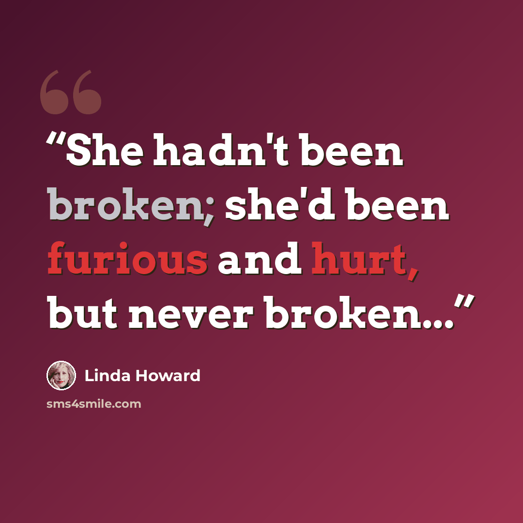 “She hadn't been broken; she'd been furious and hurt, but never broken...” quote by Linda Howard