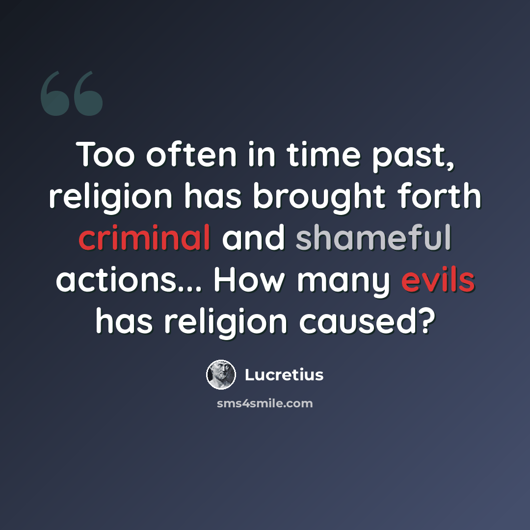 “Too often in time past, religion has brought forth criminal and shameful actions... How many evils has religion caused?” quote by Lucretius