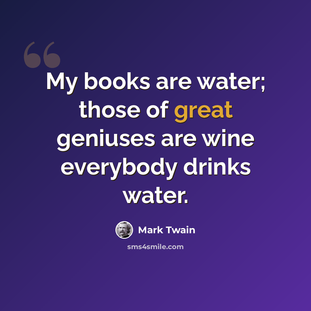 “My books are water; those of great geniuses are wine everybody drinks water.” quote by Mark Twain