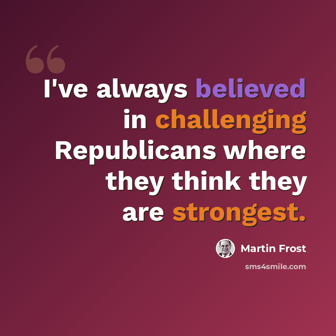 “I've always believed in challenging Republicans where they think they are strongest.” quote by Martin Frost
