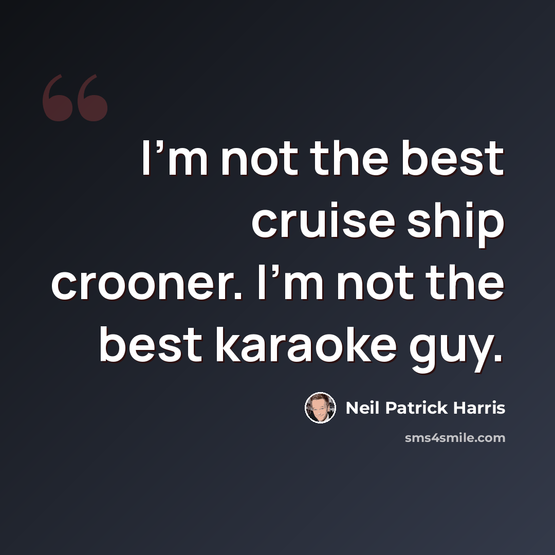 “I'm not the best cruise ship crooner. I'm not the best karaoke guy.” quote by Neil Patrick Harris