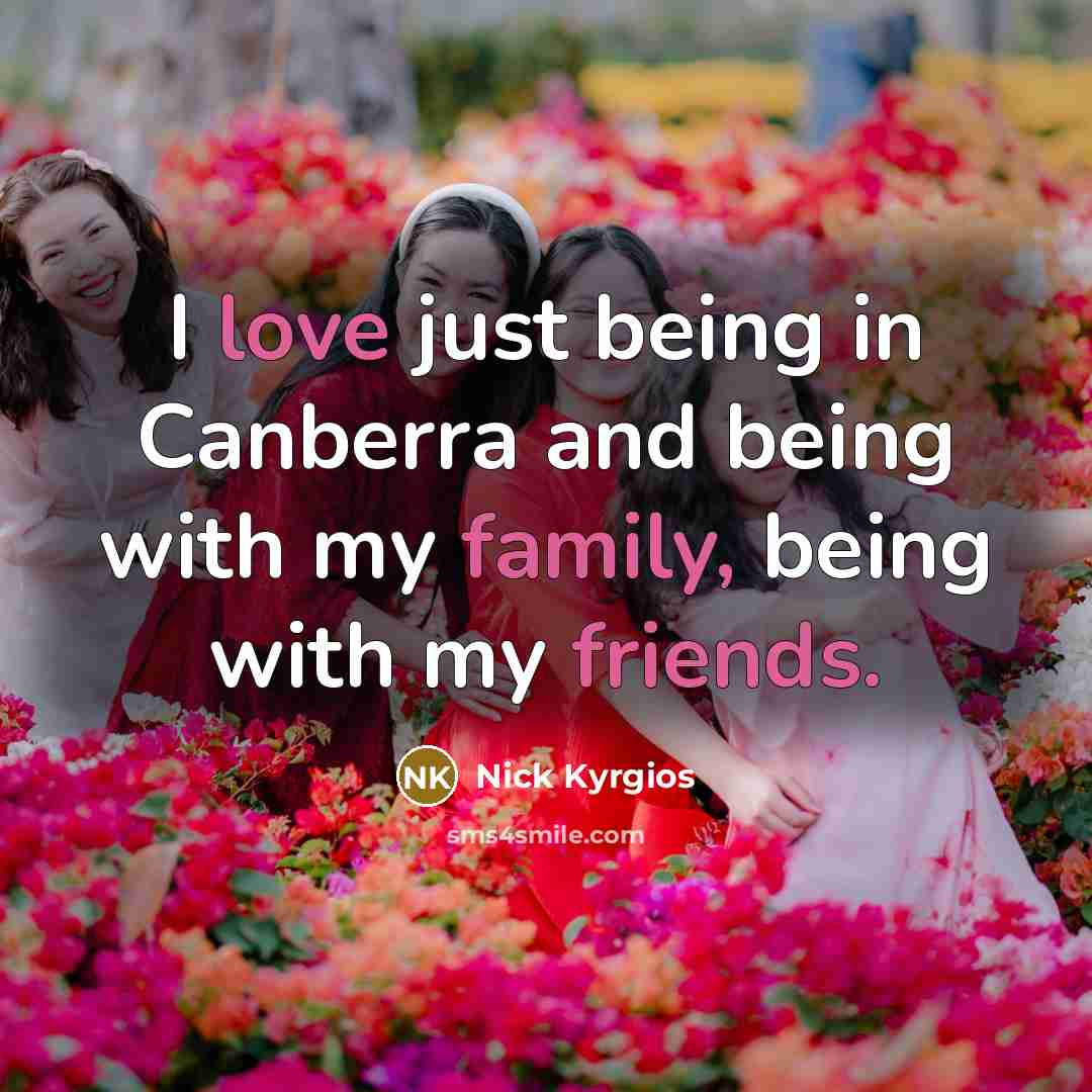 “I love just being in Canberra and being with my family, being with my friends.” quote by Nick Kyrgios