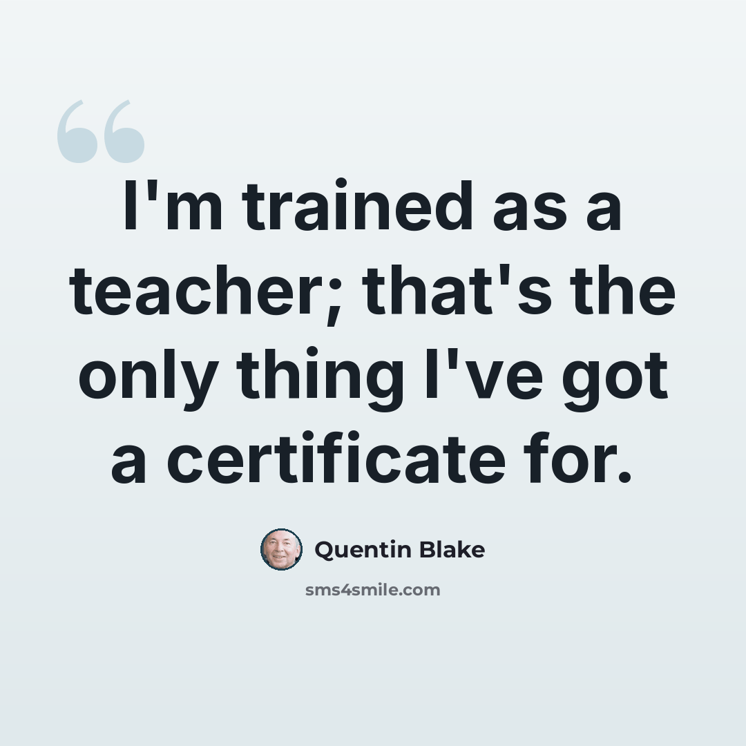 “I'm trained as a teacher; that's the only thing I've got a certificate for.” quote by Quentin Blake