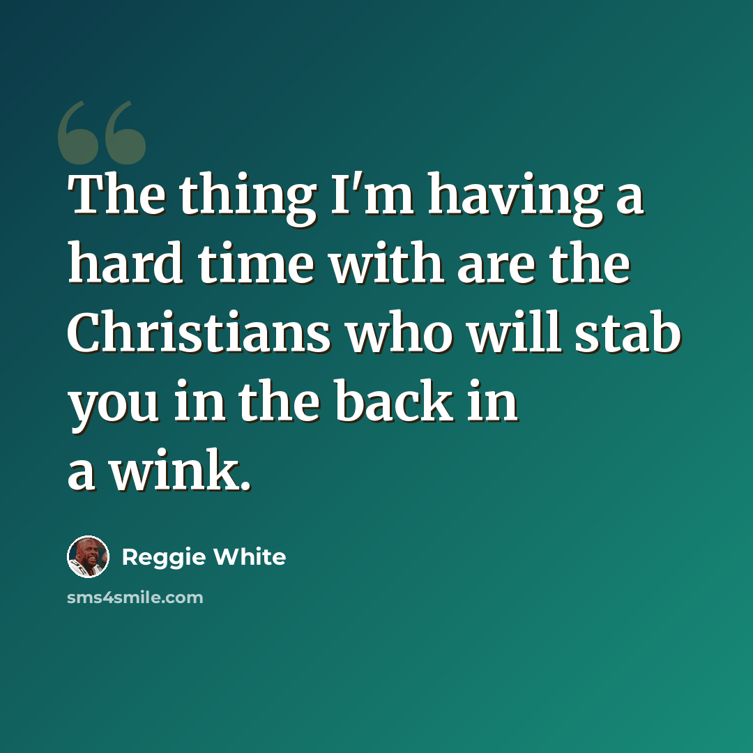 “The thing I'm having a hard time with are the Christians who will stab you in the back in a wink.” quote by Reggie White
