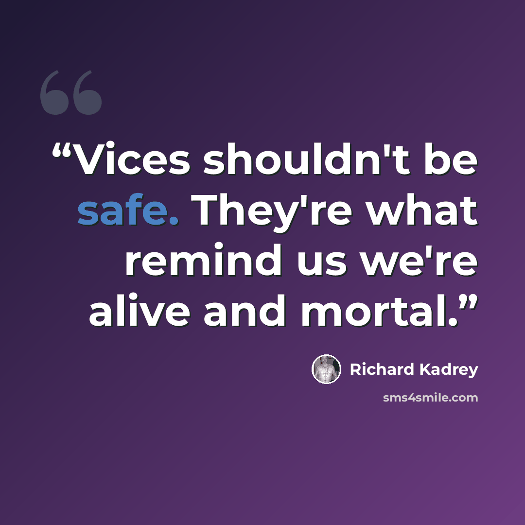 “Vices shouldn't be safe. They're what remind us we're alive and mortal.” quote by Richard Kadrey