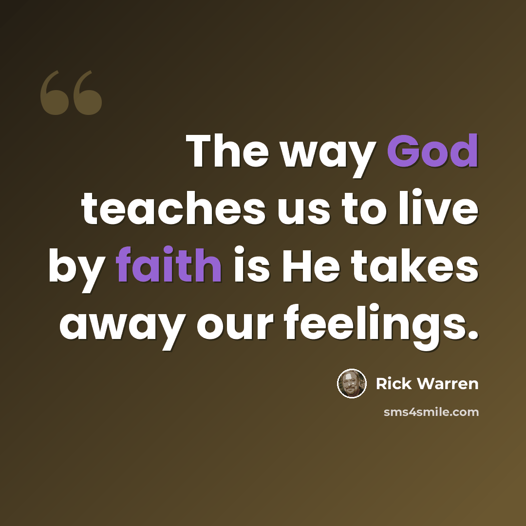 “The way God teaches us to live by faith is He takes away our feelings.” quote by Rick Warren