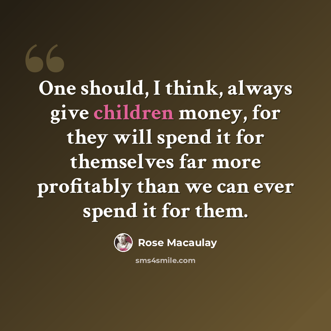 “One should, I think, always give children money, for they will spend it for themselves far more profitably than we can ever spend it for them.” quote by Rose Macaulay