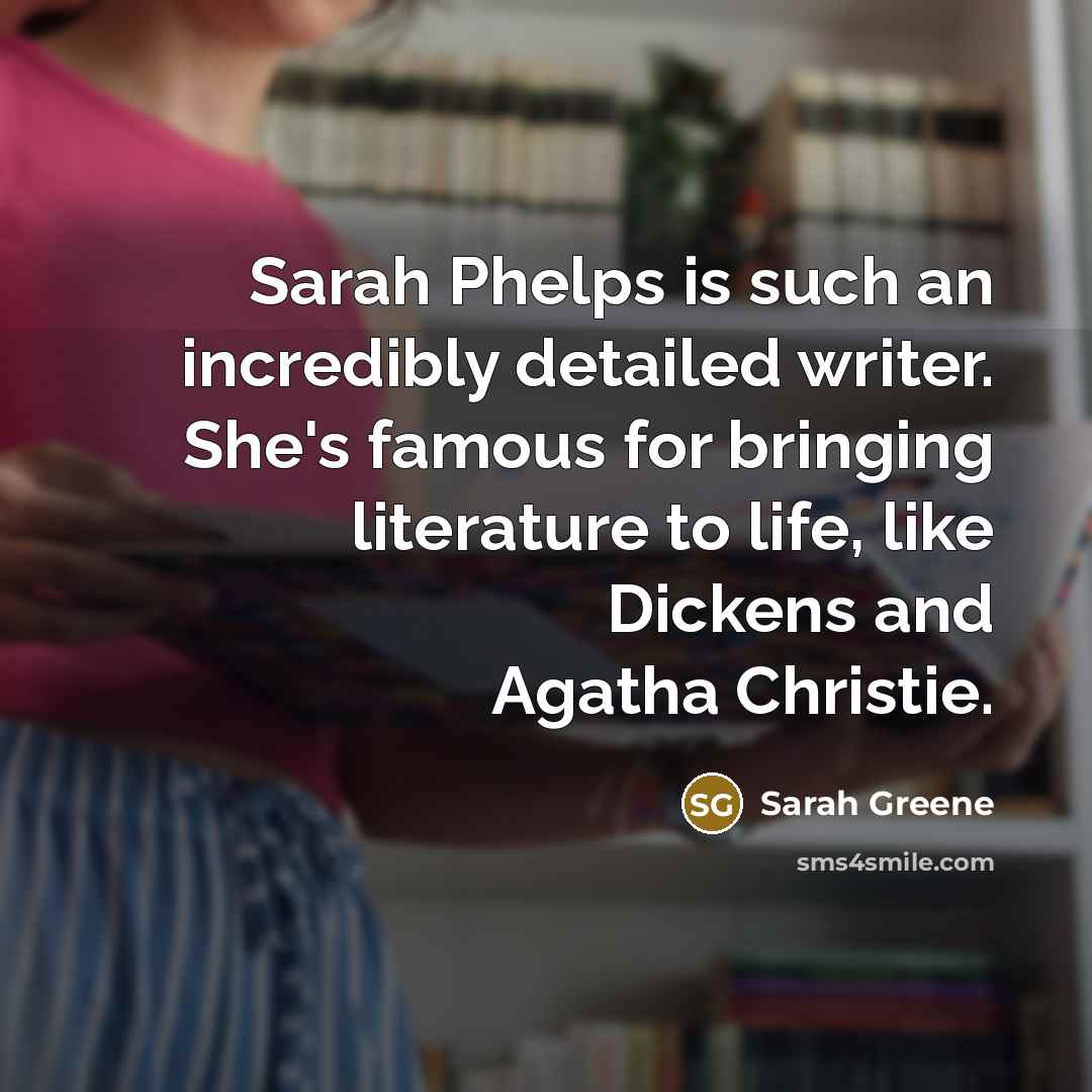 “Sarah Phelps is such an incredibly detailed writer. She's famous for bringing literature to life, like Dickens and Agatha Christie.” quote by Sarah Greene