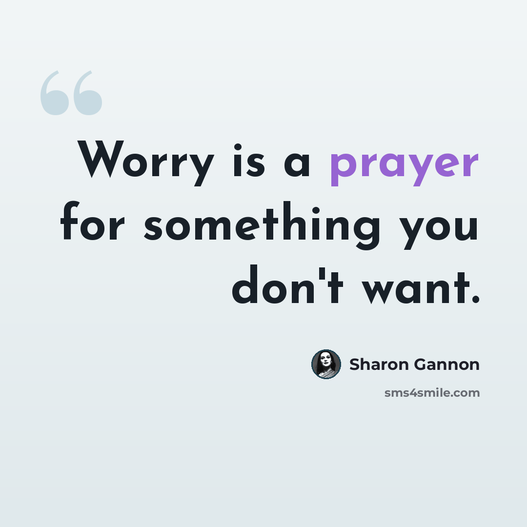 “Worry is a prayer for something you don't want.” quote by Sharon Gannon