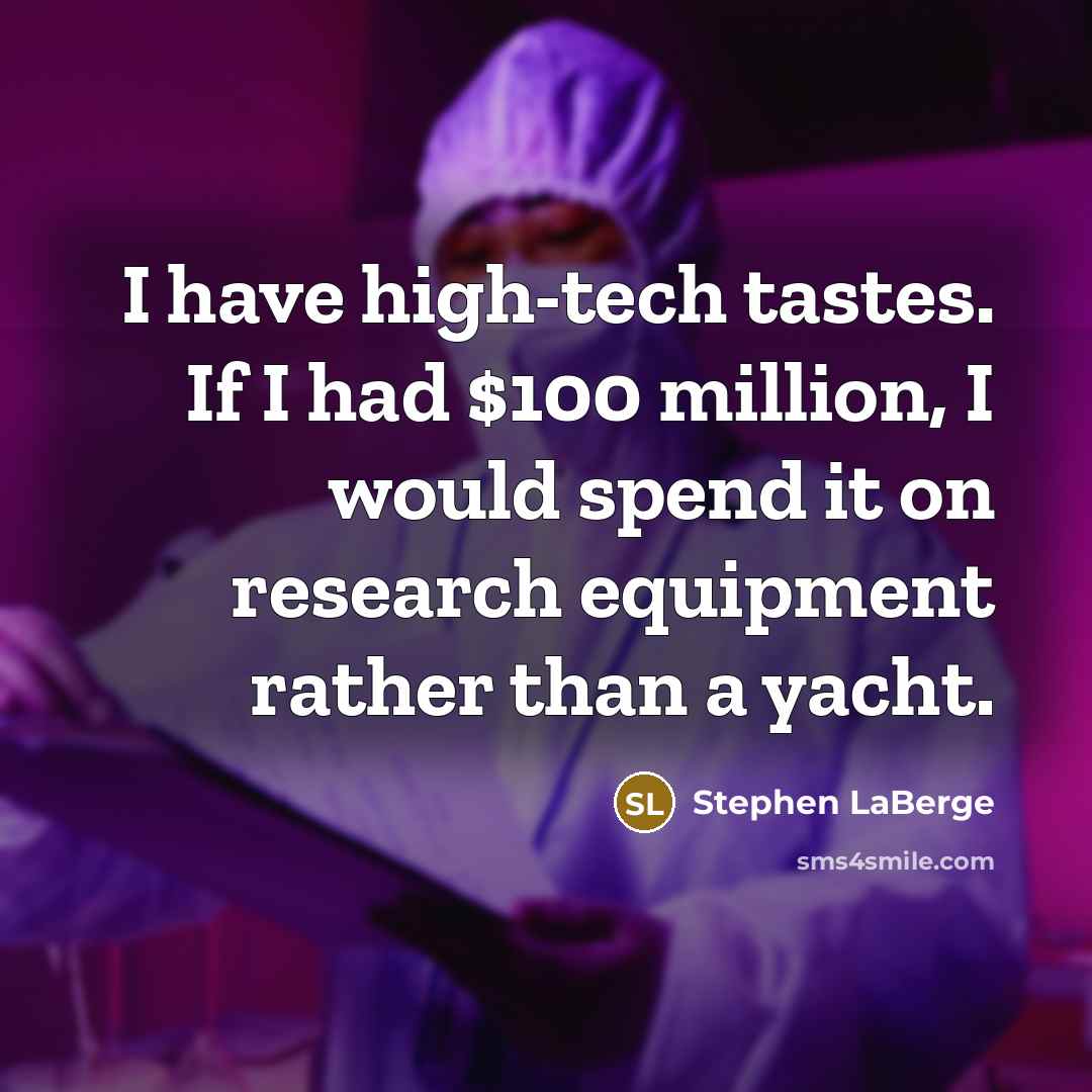 “I have high-tech tastes. If I had $100 million, I would spend it on research equipment rather than a yacht.” quote by Stephen LaBerge