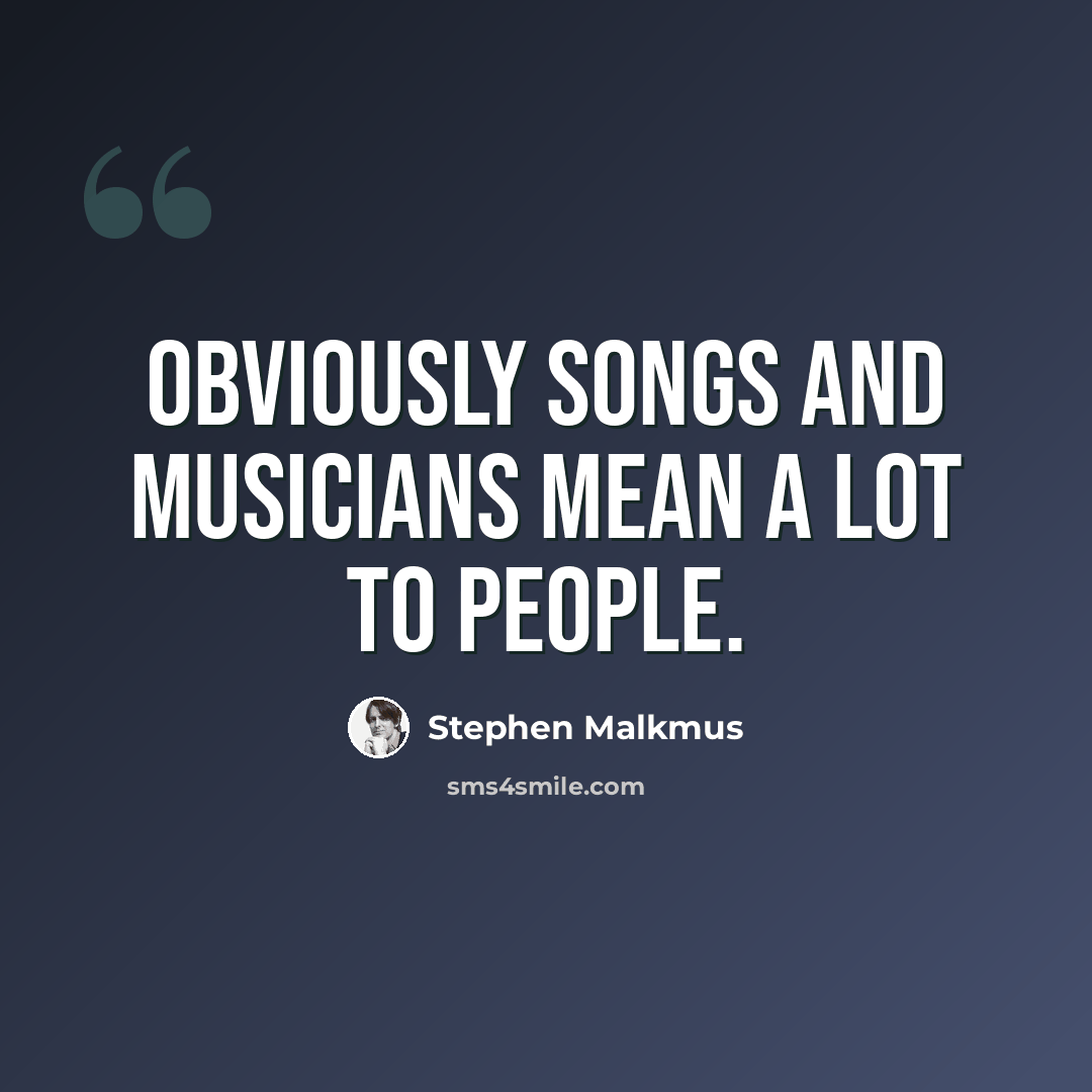 “Obviously songs and musicians mean a lot to people.” quote by Stephen Malkmus