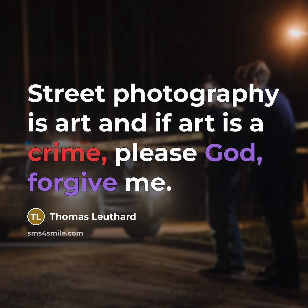 “Street photography is art and if art is a crime, please God, forgive me.” quote by Thomas Leuthard