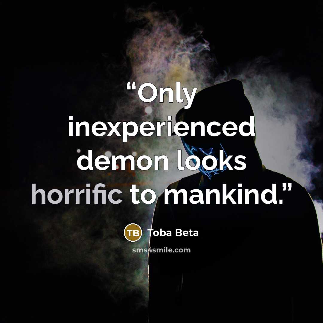“Only inexperienced demon looks horrific to mankind.” quote by Toba Beta