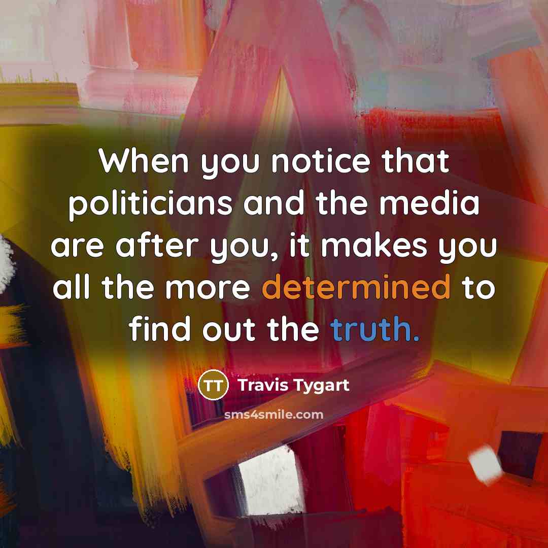 “When you notice that politicians and the media are after you, it makes you all the more determined to find out the truth.” quote by Travis Tygart