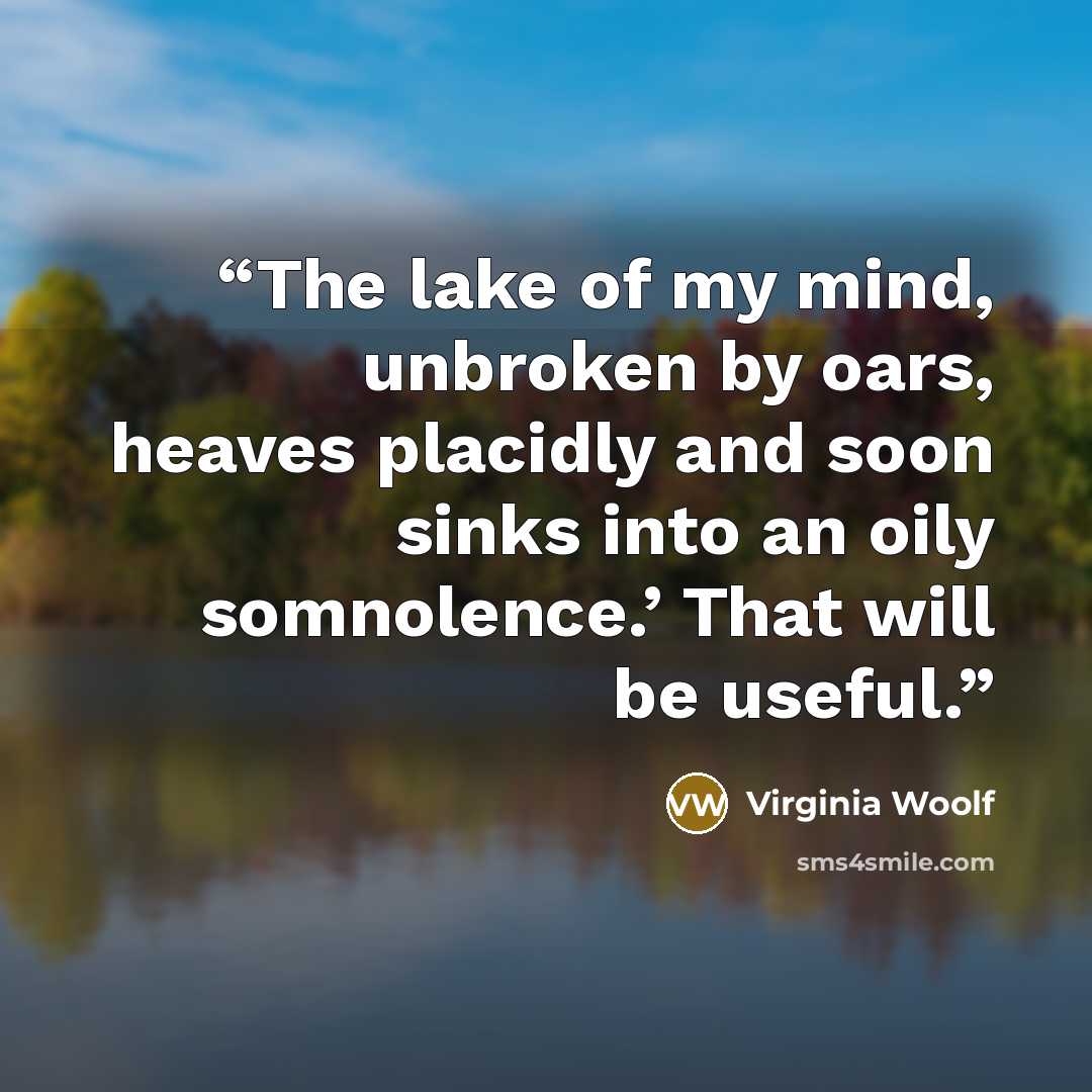“The lake of my mind, unbroken by oars, heaves placidly and soon sinks into an oily somnolence.’ That will be useful.” quote by Virginia Woolf