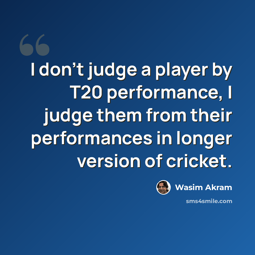 “I don't judge a player by T20 performance, I judge them from their performances in longer version of cricket.” quote by Wasim Akram