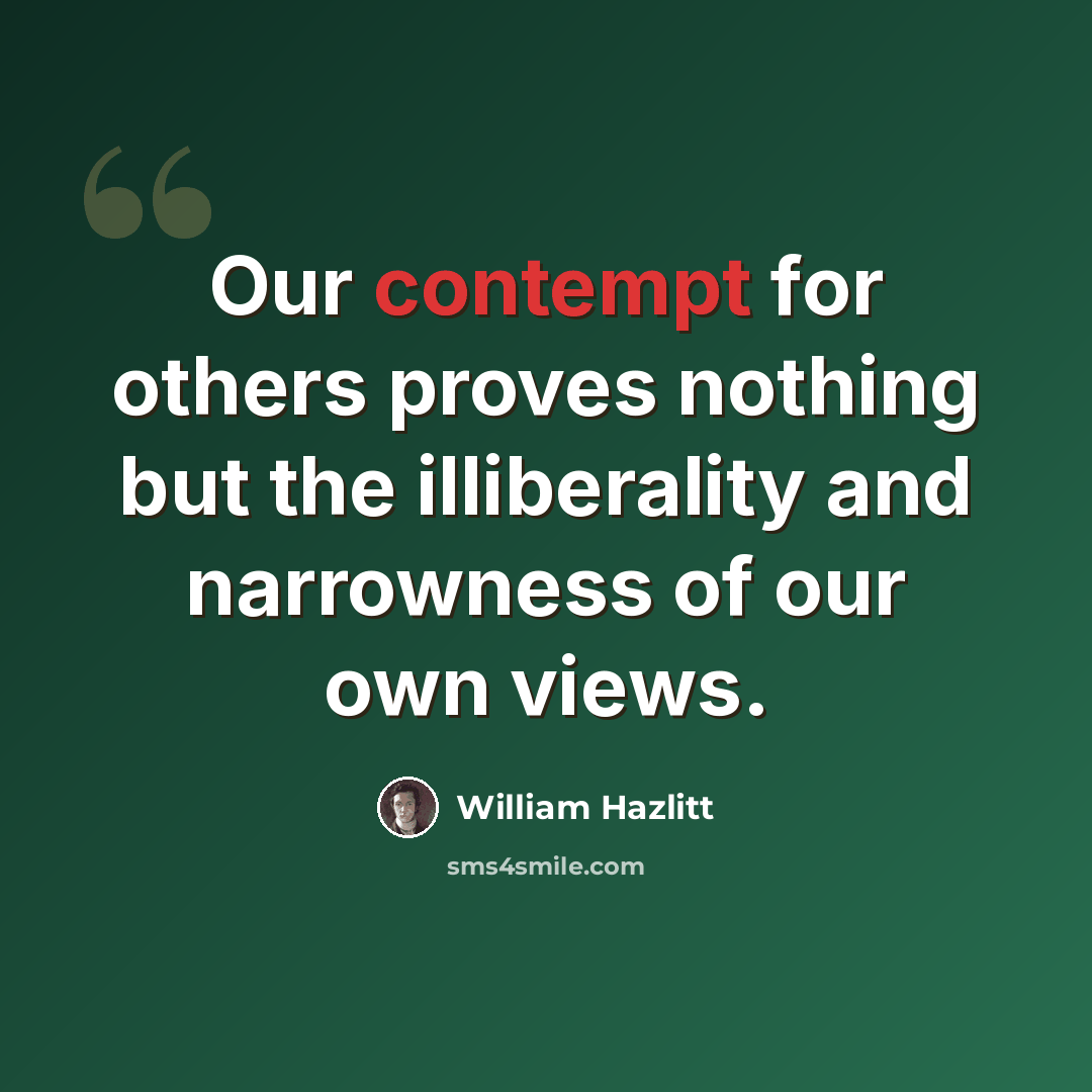 “Our contempt for others proves nothing but the illiberality and narrowness of our own views.” quote by William Hazlitt