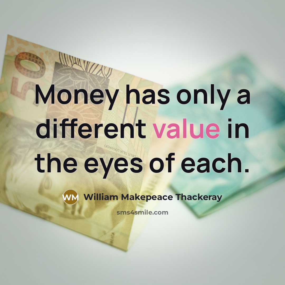 “Money has only a different value in the eyes of each.” quote by William Makepeace Thackeray