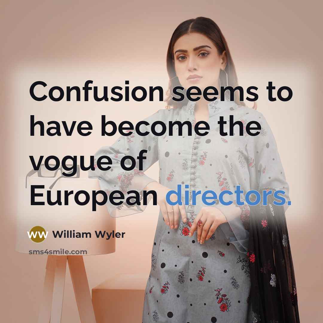 “Confusion seems to have become the vogue of European directors.” quote by William Wyler