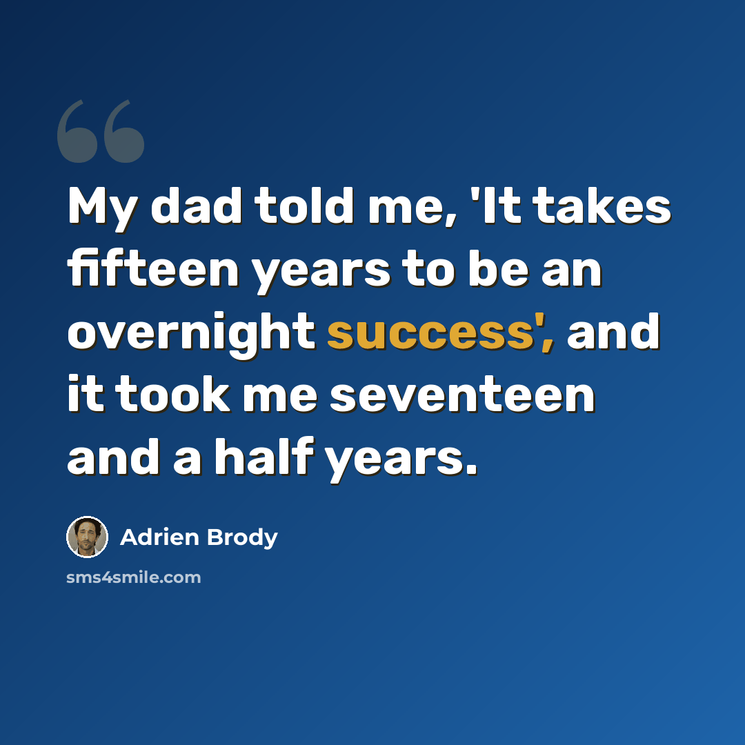 “My dad told me, 'It takes fifteen years to be an overnight success', and it took me seventeen and a half years.” quote by Adrien Brody